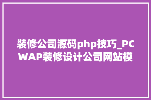 装修公司源码php技巧_PCWAP装修设计公司网站模板 家装公司网站源码下载