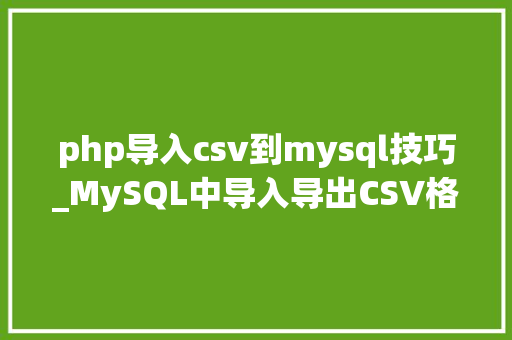 php导入csv到mysql技巧_MySQL中导入导出CSV格式数据