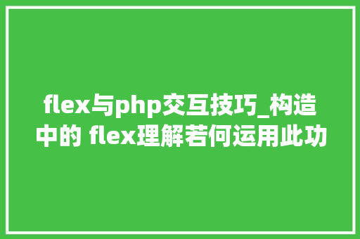flex与php交互技巧_构造中的 flex理解若何运用此功能创建灵活的构造
