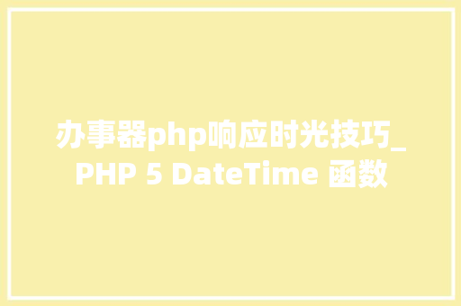 办事器php响应时光技巧_PHP 5 DateTime 函数 办事器php响应时光技巧_PHP 5 DateTime 函数