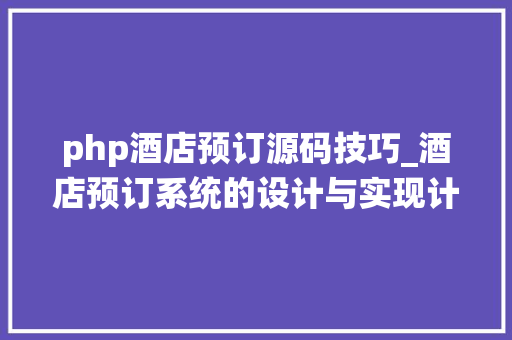 php酒店预订源码技巧_酒店预订系统的设计与实现计算机卒业设计源码LW文档