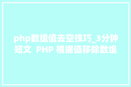 php数组值去空技巧_3分钟短文  PHP 根据值移除数组元素哪个方法最简单