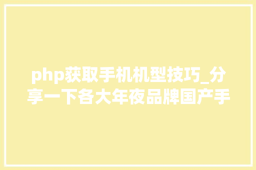 php获取手机机型技巧_分享一下各大年夜品牌国产手机刷机包官方包下载连接含官方教程
