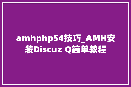 amhphp54技巧_AMH安装Discuz Q简单教程