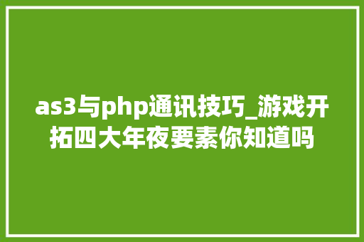 as3与php通讯技巧_游戏开拓四大年夜要素你知道吗