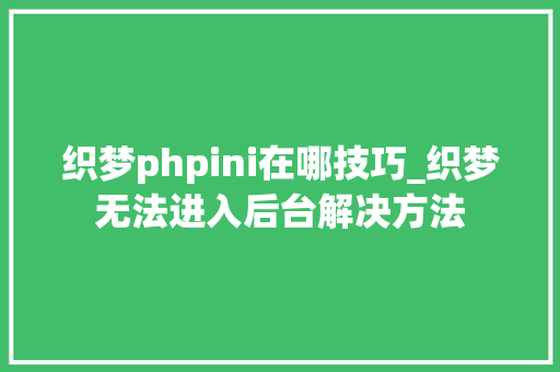 织梦phpini在哪技巧_织梦无法进入后台解决方法