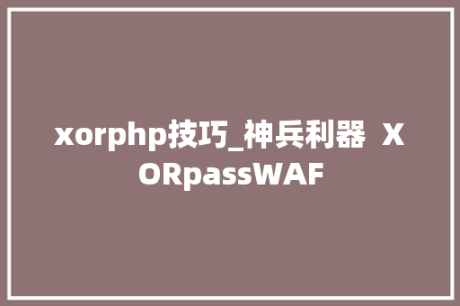 xorphp技巧_神兵利器  XORpassWAF