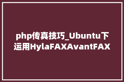 php传真技巧_Ubuntu下运用HylaFAXAvantFAX搭建电子传真系统根本做事安装01