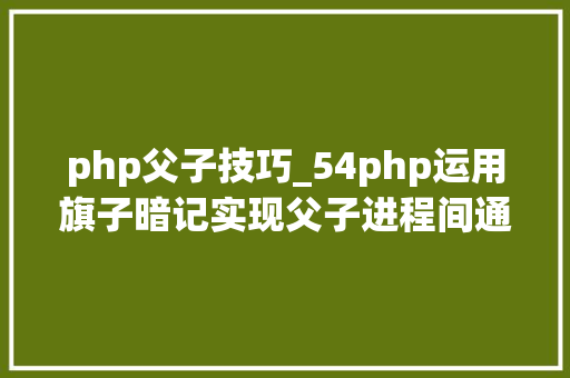 php父子技巧_54php运用旗子暗记实现父子进程间通信