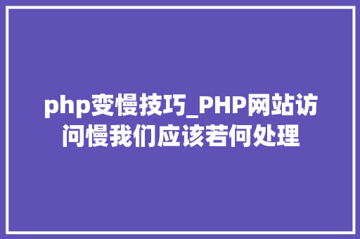 php变慢技巧_PHP网站访问慢我们应该若何处理