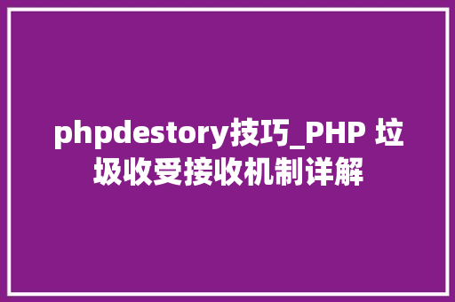 phpdestory技巧_PHP 垃圾收受接收机制详解