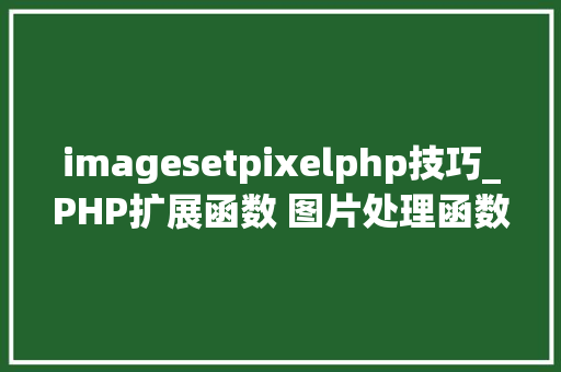 imagesetpixelphp技巧_PHP扩展函数 图片处理函数GD2