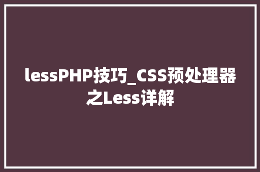 lessPHP技巧_CSS预处理器之Less详解 lessPHP技巧_CSS预处理器之Less详解 Web前端