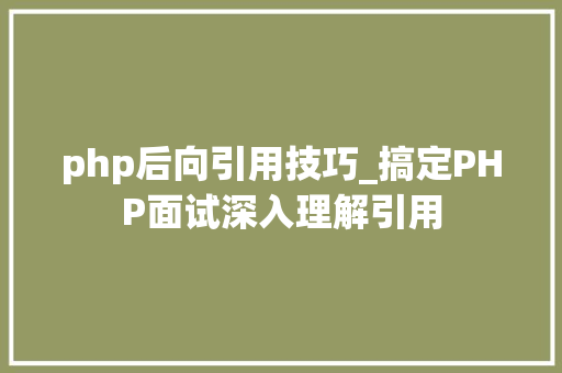 php后向引用技巧_搞定PHP面试深入理解引用