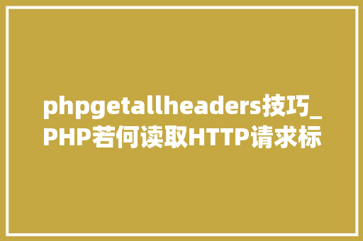 phpgetallheaders技巧_PHP若何读取HTTP请求标头