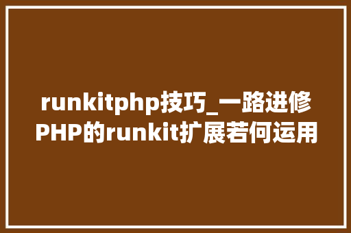 runkitphp技巧_一路进修PHP的runkit扩展若何运用 runkitphp技巧_一路进修PHP的runkit扩展若何运用 网站建设