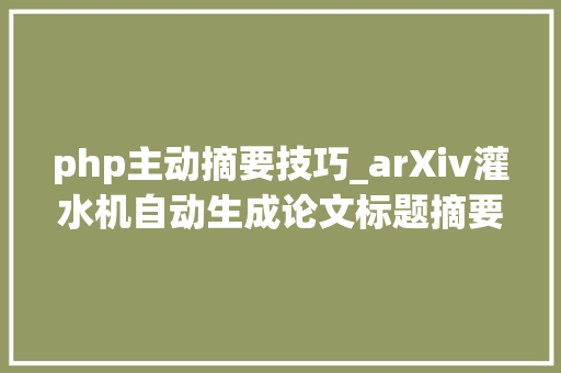 php主动摘要技巧_arXiv灌水机自动生成论文标题摘要信息还有40奇妙AI应用