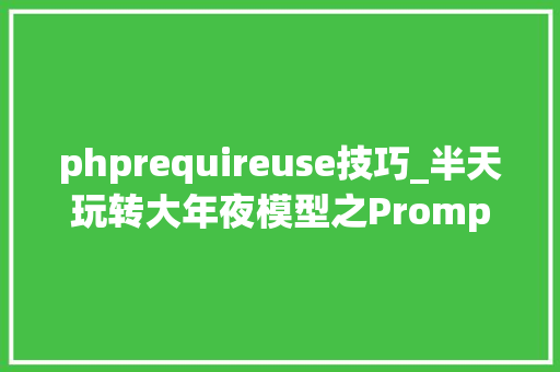 phprequireuse技巧_半天玩转大年夜模型之Prompt