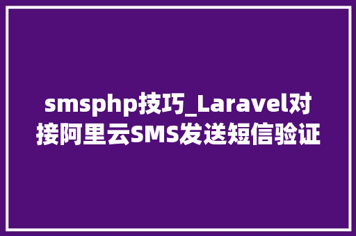 smsphp技巧_Laravel对接阿里云SMS发送短信验证码