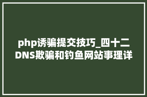 php诱骗提交技巧_四十二DNS欺骗和钓鱼网站事理详解及马脚还原 php诱骗提交技巧_四十二DNS欺骗和钓鱼网站事理详解及马脚还原 Web前端