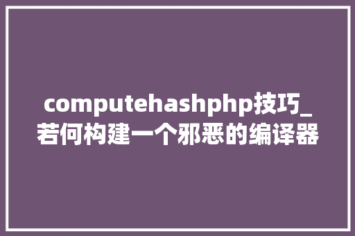 computehashphp技巧_若何构建一个邪恶的编译器