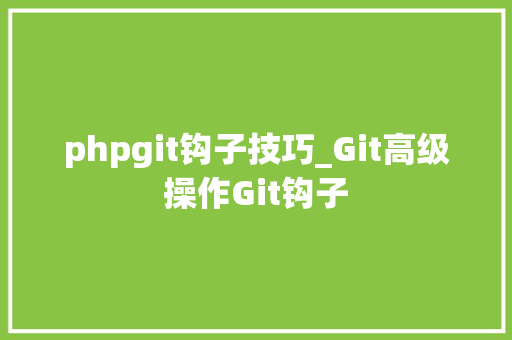 phpgit钩子技巧_Git高级操作Git钩子