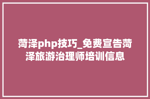 菏泽php技巧_免费宣告菏泽旅游治理师培训信息