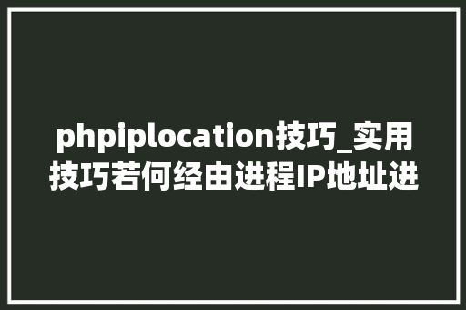 phpiplocation技巧_实用技巧若何经由进程IP地址进行精准定位