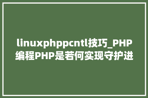 linuxphppcntl技巧_PHP编程PHP是若何实现守护进程的
