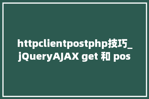 httpclientpostphp技巧_jQueryAJAX get 和 post 方法