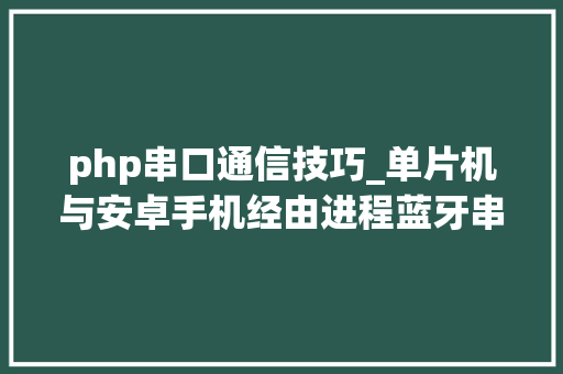 php串口通信技巧_单片机与安卓手机经由进程蓝牙串口模块运用JSON数据格式通信实例