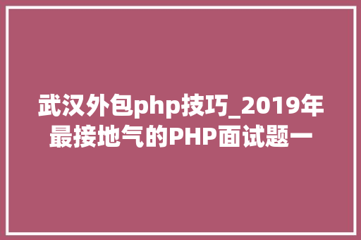 武汉外包php技巧_2019年最接地气的PHP面试题一