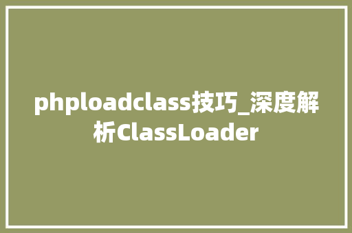 phploadclass技巧_深度解析ClassLoader