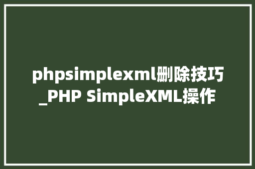 phpsimplexml删除技巧_PHP SimpleXML操作