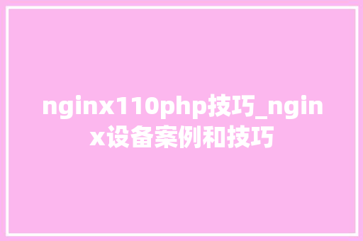 nginx110php技巧_nginx设备案例和技巧