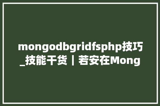 mongodbgridfsphp技巧_技能干货｜若安在MongoDB中轻松运用GridFS