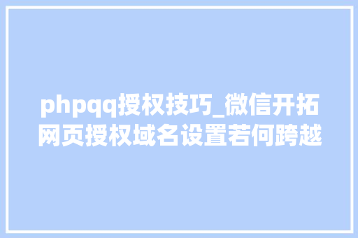 phpqq授权技巧_微信开拓网页授权域名设置若何跨越2个
