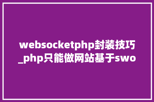 websocketphp封装技巧_php只能做网站基于swoolewebsocket开拓双向通信应用