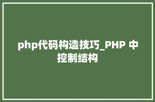 php代码构造技巧_PHP 中控制结构
