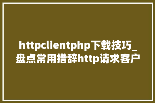 httpclientphp下载技巧_盘点常用措辞http请求客户端的惊艳框架