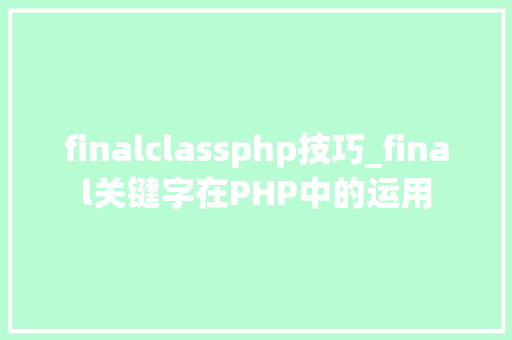 finalclassphp技巧_final关键字在PHP中的运用