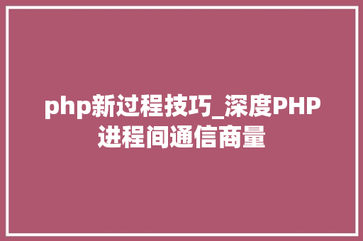 php新过程技巧_深度PHP进程间通信商量