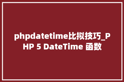 phpdatetime比拟技巧_PHP 5 DateTime 函数 phpdatetime比拟技巧_PHP 5 DateTime 函数