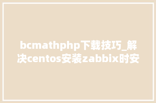 bcmathphp下载技巧_解决centos安装zabbix时安装bcmath