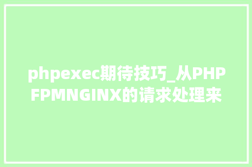phpexec期待技巧_从PHPFPMNGINX的请求处理来进修壅塞与非壅塞