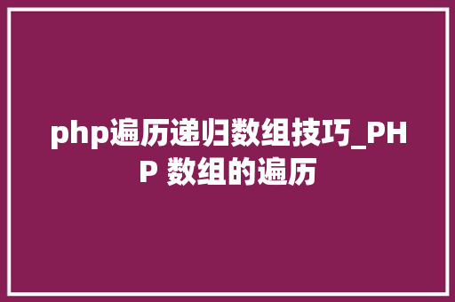 php遍历递归数组技巧_PHP 数组的遍历