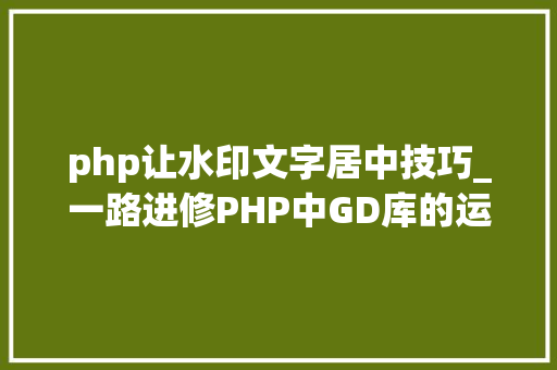php让水印文字居中技巧_一路进修PHP中GD库的运用三