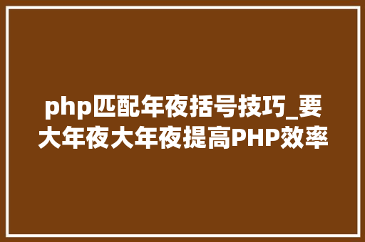 php匹配年夜括号技巧_要大年夜大年夜提高PHP效率不能不看的一些细节