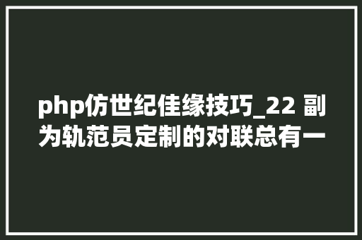 php仿世纪佳缘技巧_22 副为轨范员定制的对联总有一副适合你流泪
