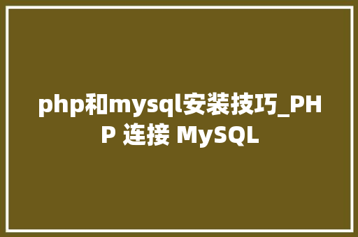 php和mysql安装技巧_PHP 连接 MySQL